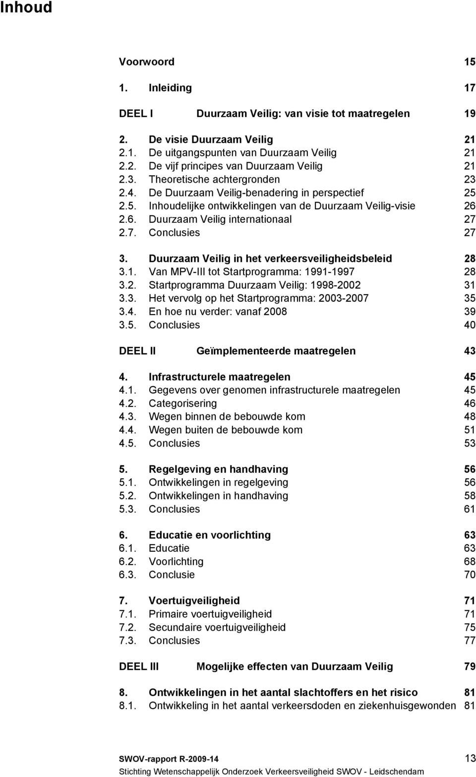 2.7. Conclusies 27 3. Duurzaam Veilig in het verkeersveiligheidsbeleid 28 3.1. Van MPV-III tot Startprogramma: 1991-1997 28 3.2. Startprogramma Duurzaam Veilig: 1998-2002 31 3.3. Het vervolg op het Startprogramma: 2003-2007 35 3.