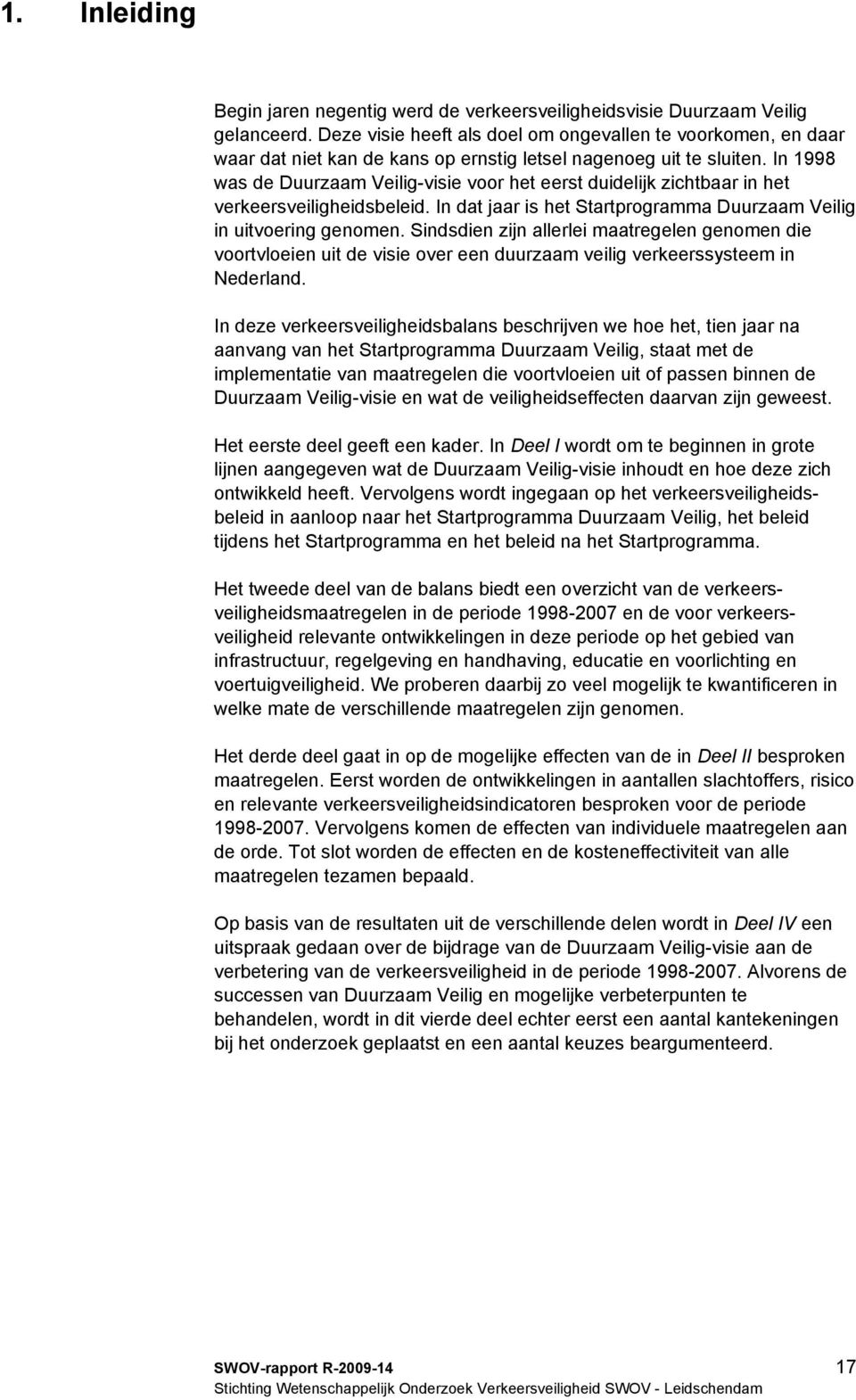 In 1998 was de Duurzaam Veilig-visie voor het eerst duidelijk zichtbaar in het verkeersveiligheidsbeleid. In dat jaar is het Startprogramma Duurzaam Veilig in uitvoering genomen.