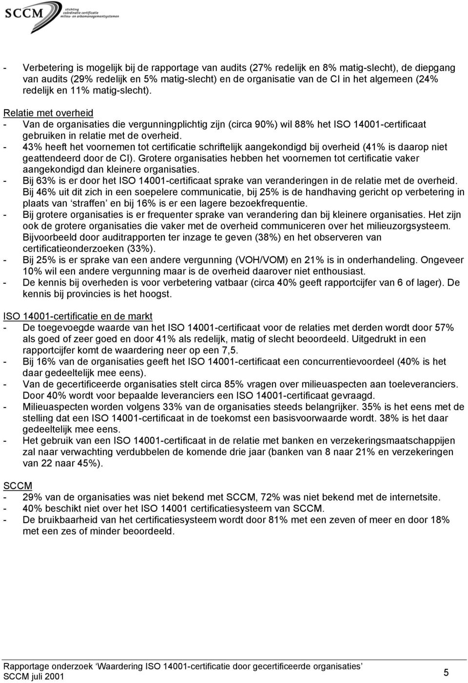 - 43% heeft het voornemen tot certificatie schriftelijk aangekondigd bij overheid (41% is daarop niet geattendeerd door de CI).