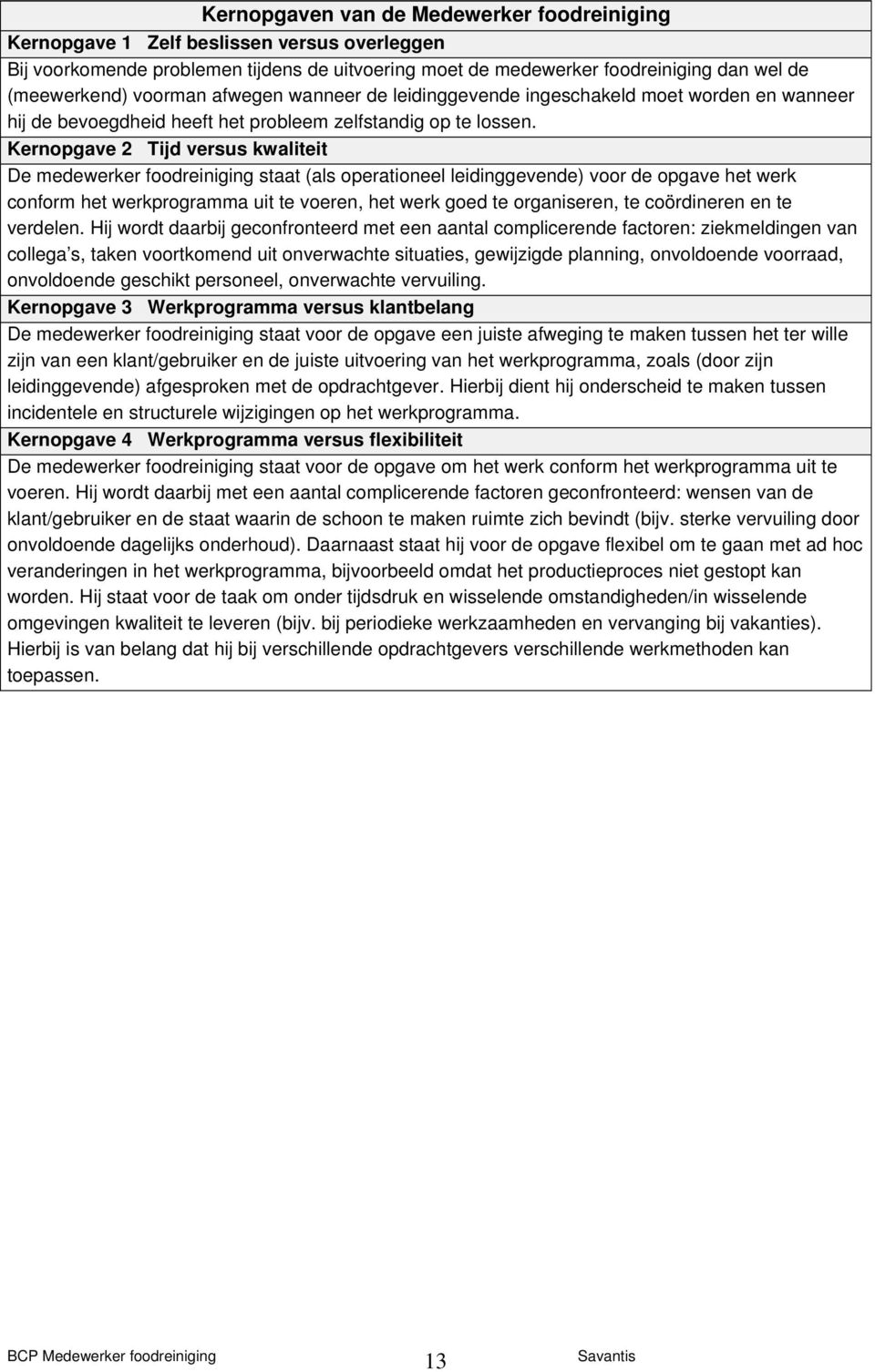 Kernopgave 2 Tijd versus kwaliteit De medewerker foodreiniging staat (als operationeel leidinggevende) voor de opgave het werk conform het werkprogramma uit te voeren, het werk goed te organiseren,