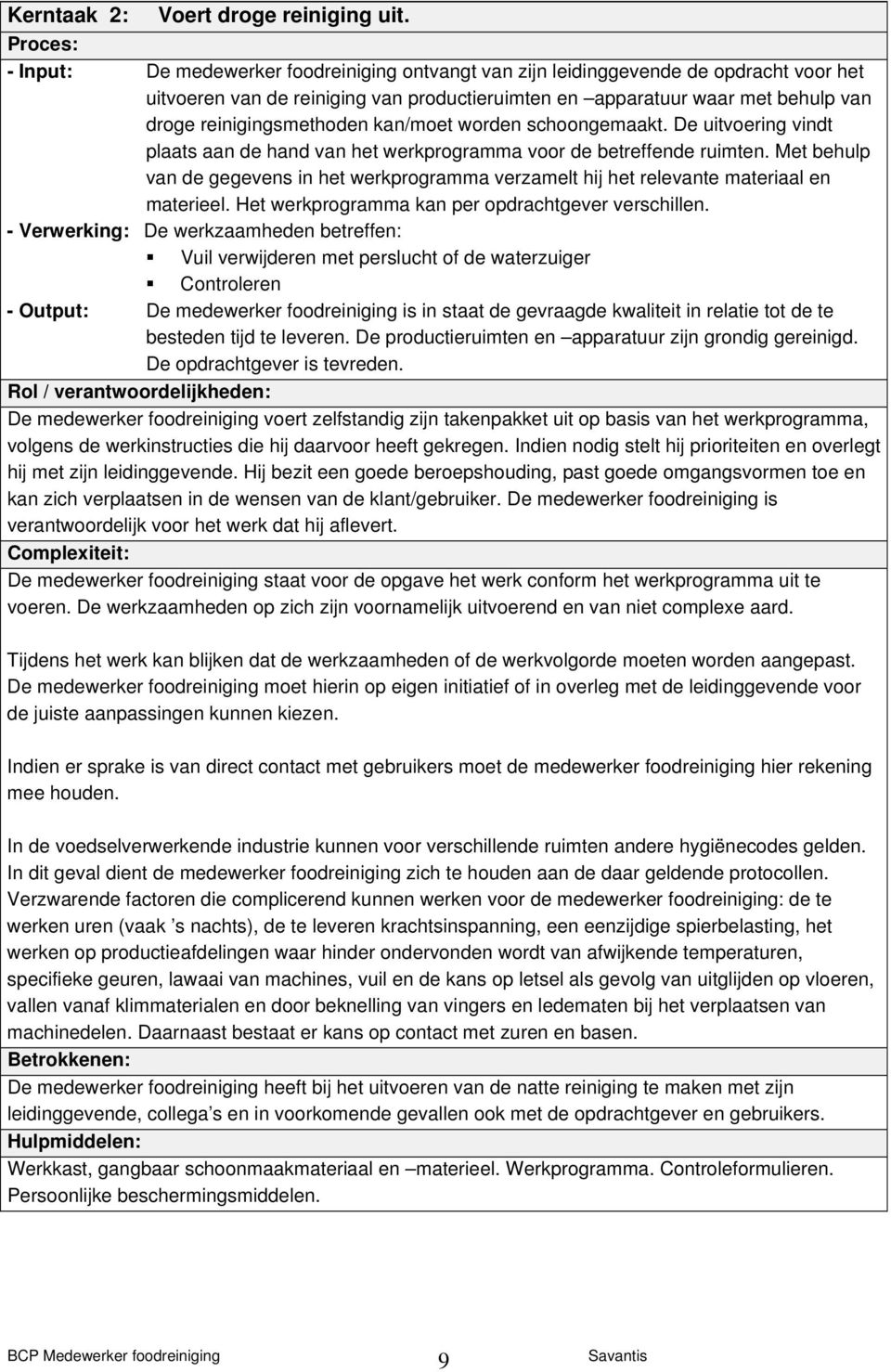 reinigingsmethoden kan/moet worden schoongemaakt. De uitvoering vindt plaats aan de hand van het werkprogramma voor de betreffende ruimten.