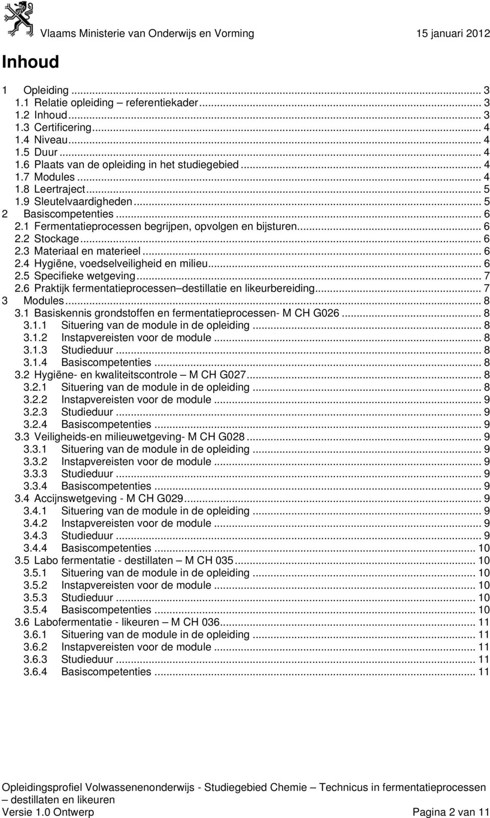 1 Fermentatieprocessen begrijpen, opvolgen en bijsturen... 6 2.2 Stockage... 6 2.3 Materiaal en materieel... 6 2.4 Hygiëne, voedselveiligheid en milieu... 6 2.5 Specifieke wetgeving... 7 2.