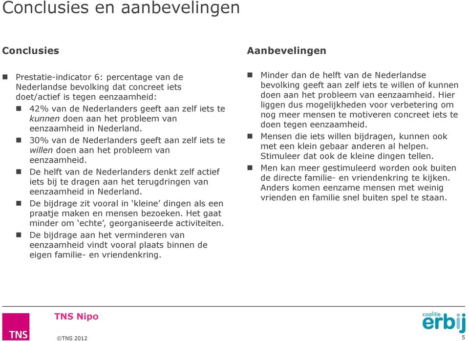 De helft van de Nederlanders denkt zelf actief iets bij te dragen aan het terugdringen van eenzaamheid in Nederland. De bijdrage zit vooral kleine dingen als een praatje maken en mensen bezoeken.