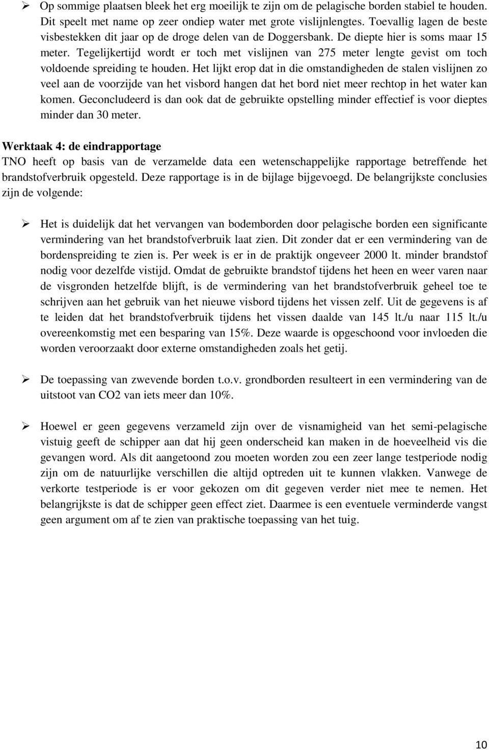 Tegelijkertijd wordt er toch met vislijnen van 275 meter lengte gevist om toch voldoende spreiding te houden.