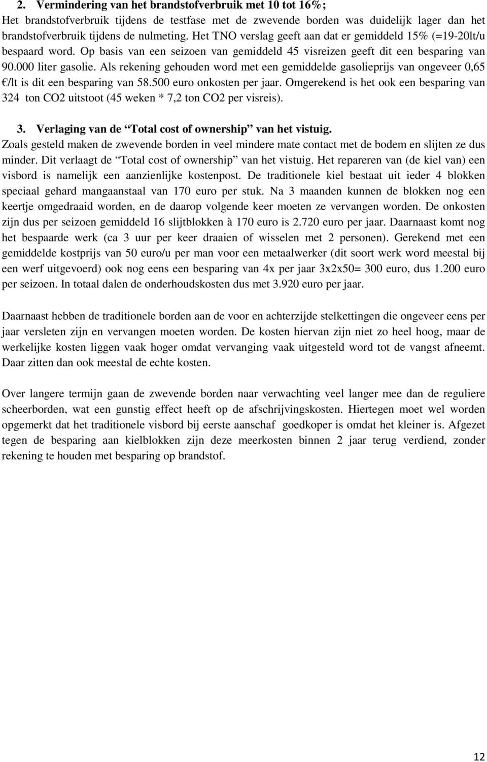 Als rekening gehouden word met een gemiddelde gasolieprijs van ongeveer 0,65 /lt is dit een besparing van 58.500 euro onkosten per jaar.