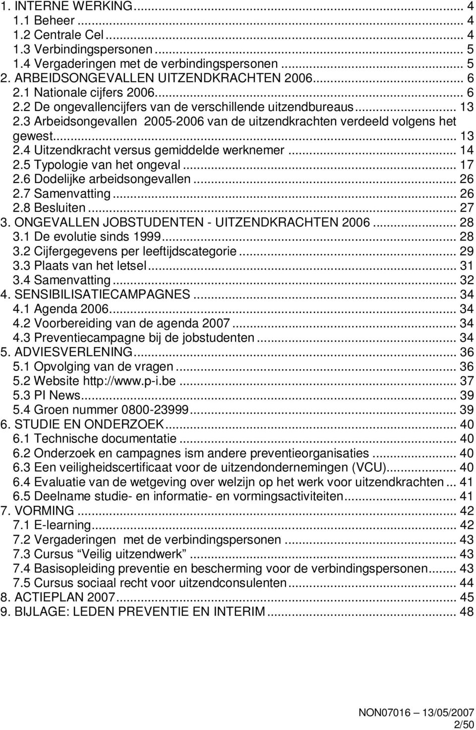 .. 14 2.5 Typologie van het ongeval... 17 2.6 Dodelijke arbeidsongevallen... 26 2.7 Samenvatting... 26 2.8 Besluiten... 27 3. ONGEVALLEN JOBSTUDENTEN - UITZENDKRACHTEN 2006... 28 3.