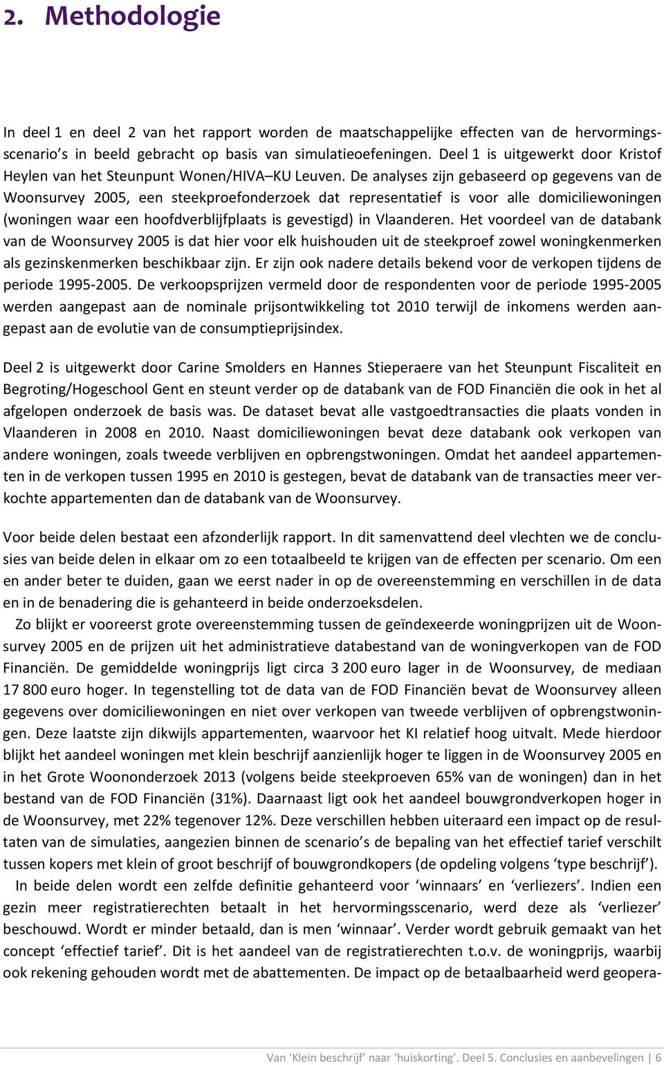 De analyses zijn gebaseerd op gegevens van de Woonsurvey 2005, een steekproefonderzoek dat representatief is voor alle domiciliewoningen (woningen waar een hoofdverblijfplaats is gevestigd) in