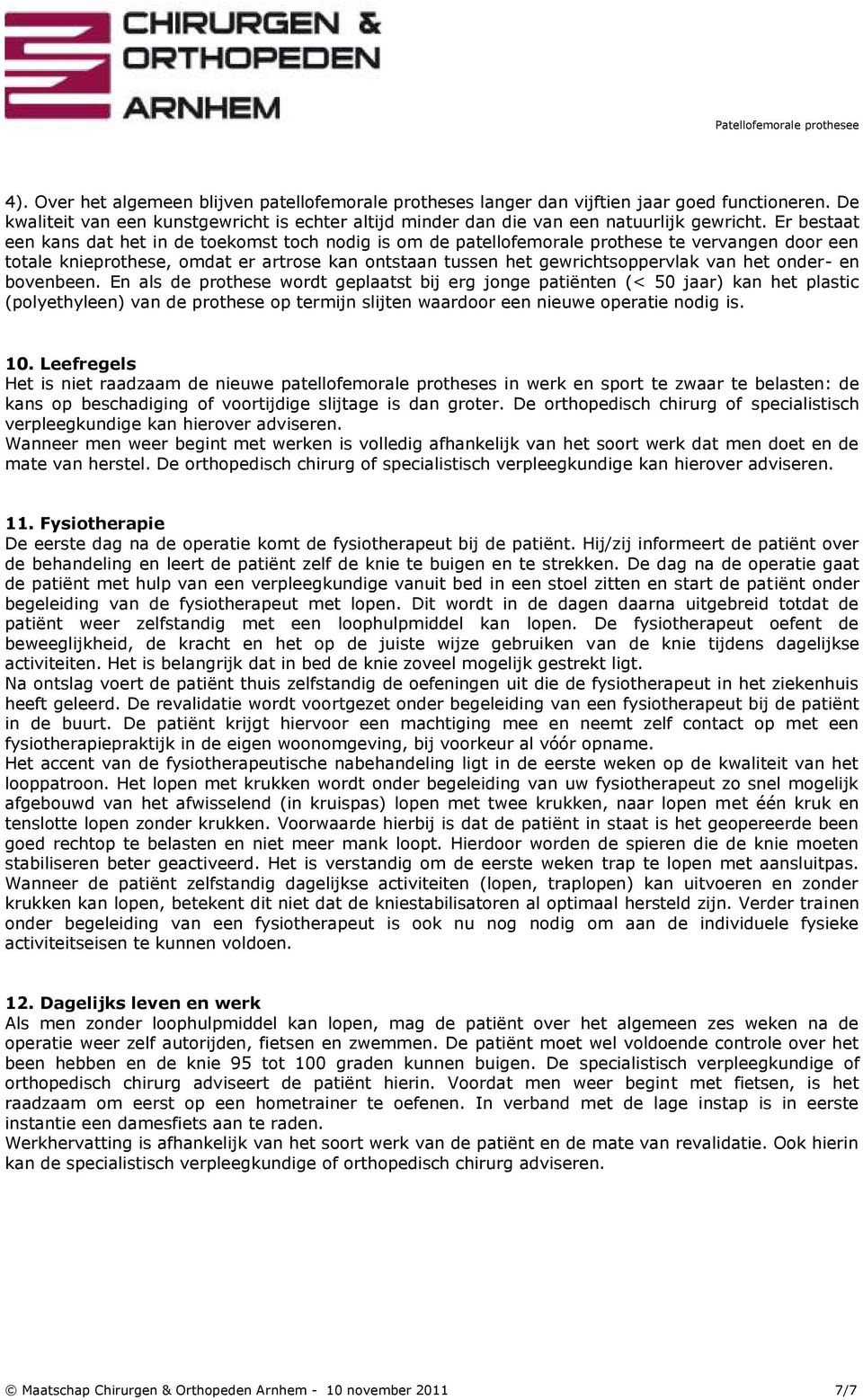 onder- en bovenbeen. En als de prothese wordt geplaatst bij erg jonge patiënten (< 50 jaar) kan het plastic (polyethyleen) van de prothese op termijn slijten waardoor een nieuwe operatie nodig is. 10.