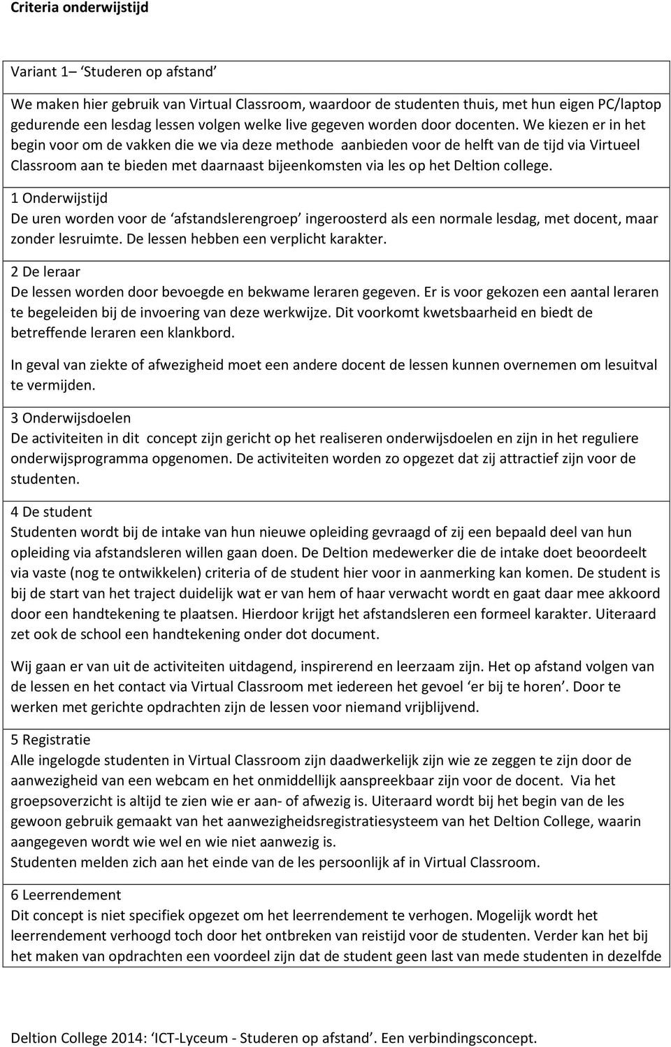 We kiezen er in het begin voor om de vakken die we via deze methode aanbieden voor de helft van de tijd via Virtueel Classroom aan te bieden met daarnaast bijeenkomsten via les op het Deltion college.