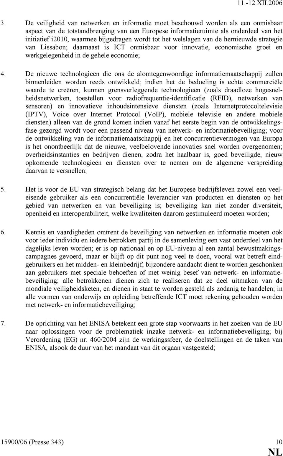 De nieuwe technologieën die ons de alomtegenwoordige informatiemaatschappij zullen binnenleiden worden reeds ontwikkeld; indien het de bedoeling is echte commerciële waarde te creëren, kunnen