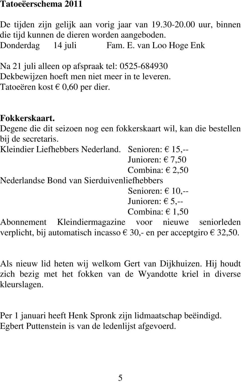 Degene die dit seizoen nog een fokkerskaart wil, kan die bestellen bij de secretaris. Kleindier Liefhebbers Nederland.