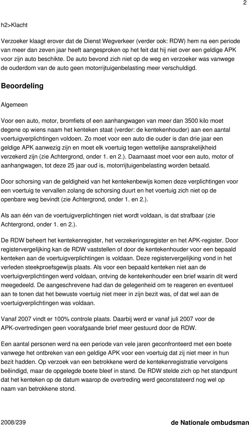 Beoordeling Algemeen Voor een auto, motor, bromfiets of een aanhangwagen van meer dan 3500 kilo moet degene op wiens naam het kenteken staat (verder: de kentekenhouder) aan een aantal