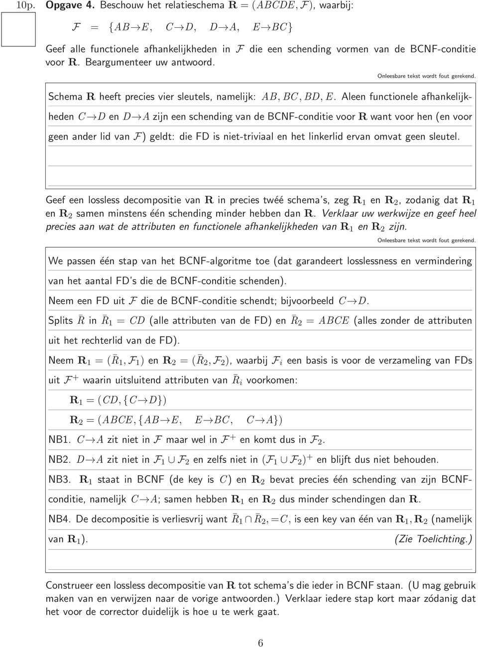 Aleen functionele afhankelijkheden C D en D A zijn een schending van de BCNF-conditie voor R want voor hen (en voor geen ander lid van F) geldt: die FD is niet-triviaal en het linkerlid ervan omvat