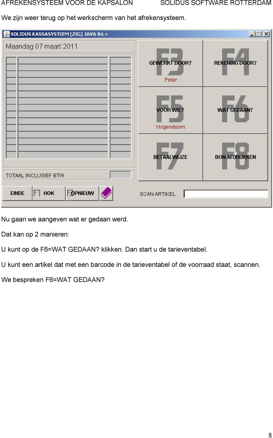 Dat kan op 2 manieren: U kunt op de F6=WAT GEDAAN? klikken.