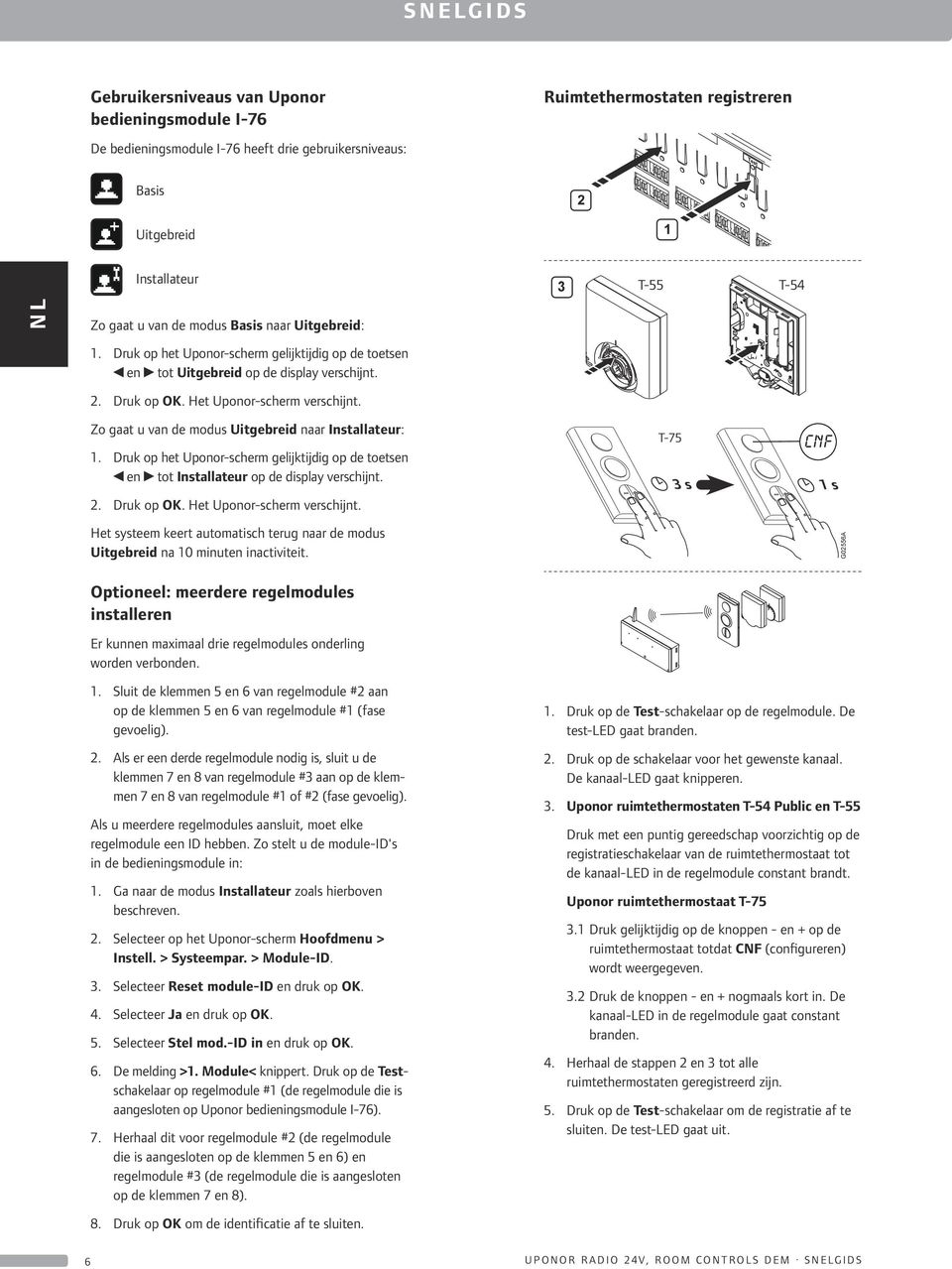 Druk op het Uponor-scherm gelijktijdig op de toetsen en tot Installateur op de display verschijnt. 2. Druk op OK. Het Uponor-scherm verschijnt.