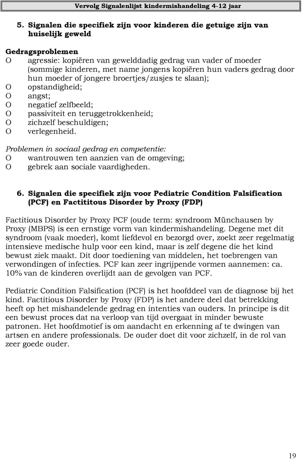 kopiëren hun vaders gedrag door hun moeder of jongere broertjes/zusjes te slaan); O opstandigheid; O angst; O negatief zelfbeeld; O passiviteit en teruggetrokkenheid; O zichzelf beschuldigen; O