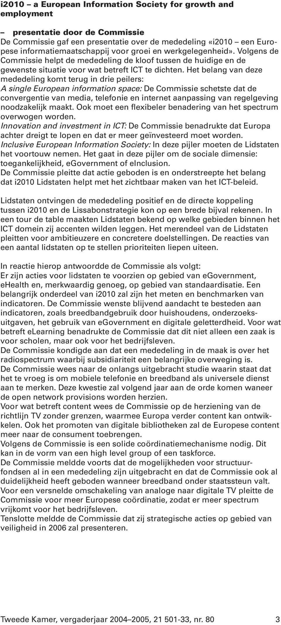 Het belang van deze mededeling komt terug in drie peilers: A single European information space: De Commissie schetste dat de convergentie van media, telefonie en internet aanpassing van regelgeving