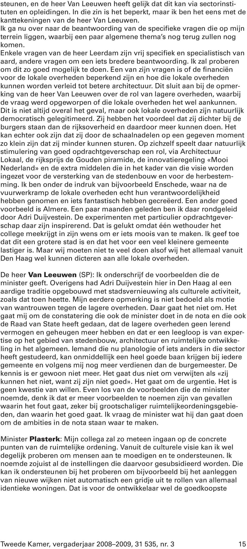 Enkele vragen van de heer Leerdam zijn vrij specifiek en specialistisch van aard, andere vragen om een iets bredere beantwoording. Ik zal proberen om dit zo goed mogelijk te doen.