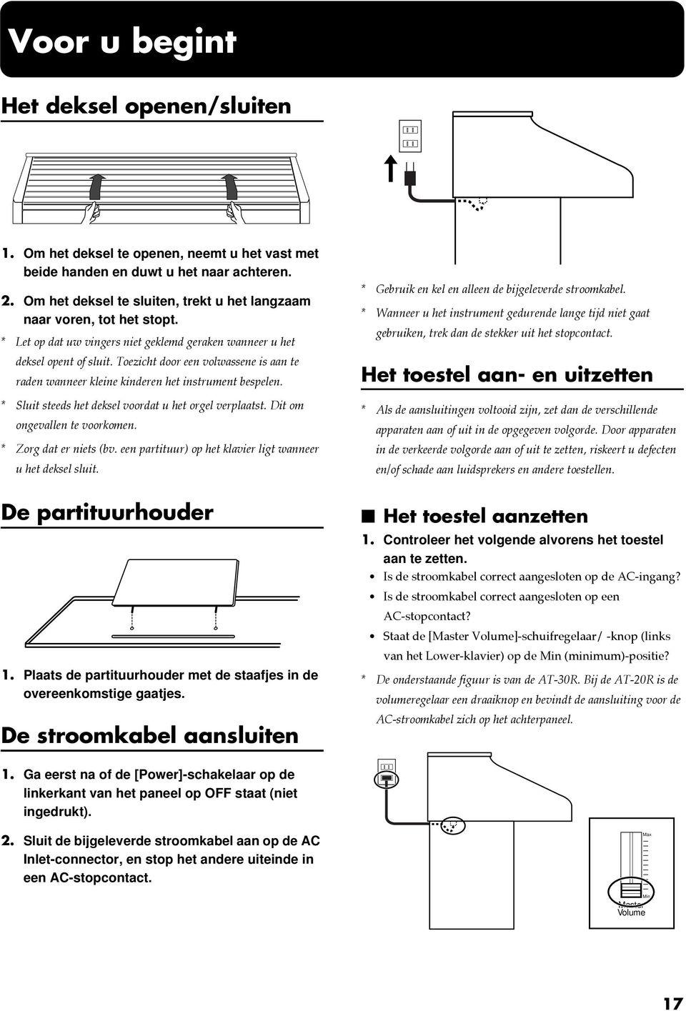 Toezicht door een volwassene is aan te raden wanneer kleine kinderen het instrument bespelen. * Sluit steeds het deksel voordat u het orgel verplaatst. Dit om ongevallen te voorkomen.