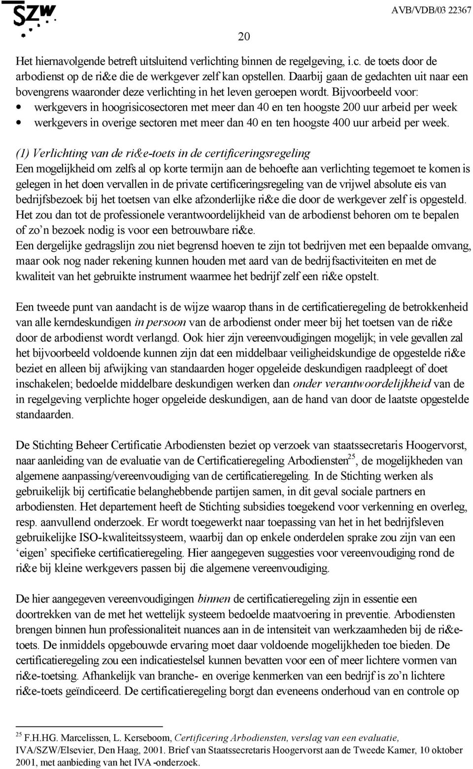 Bijvoorbeeld voor: werkgevers in hoogrisicosectoren met meer dan 40 en ten hoogste 200 uur arbeid per week werkgevers in overige sectoren met meer dan 40 en ten hoogste 400 uur arbeid per week.