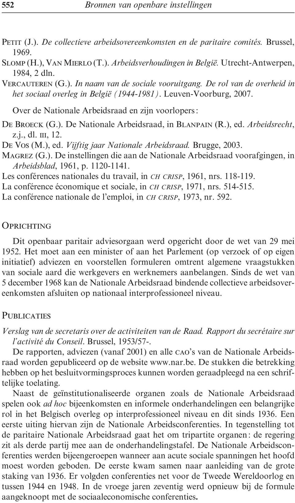 Over de Nationale Arbeidsraad en zijn voorlopers : De Broeck (G.). De Nationale Arbeidsraad, in Blanpain (R.), ed. Arbeidsrecht, z.j., dl. iii, 12. De Vos (M.), ed. Vijftig jaar Nationale Arbeidsraad.