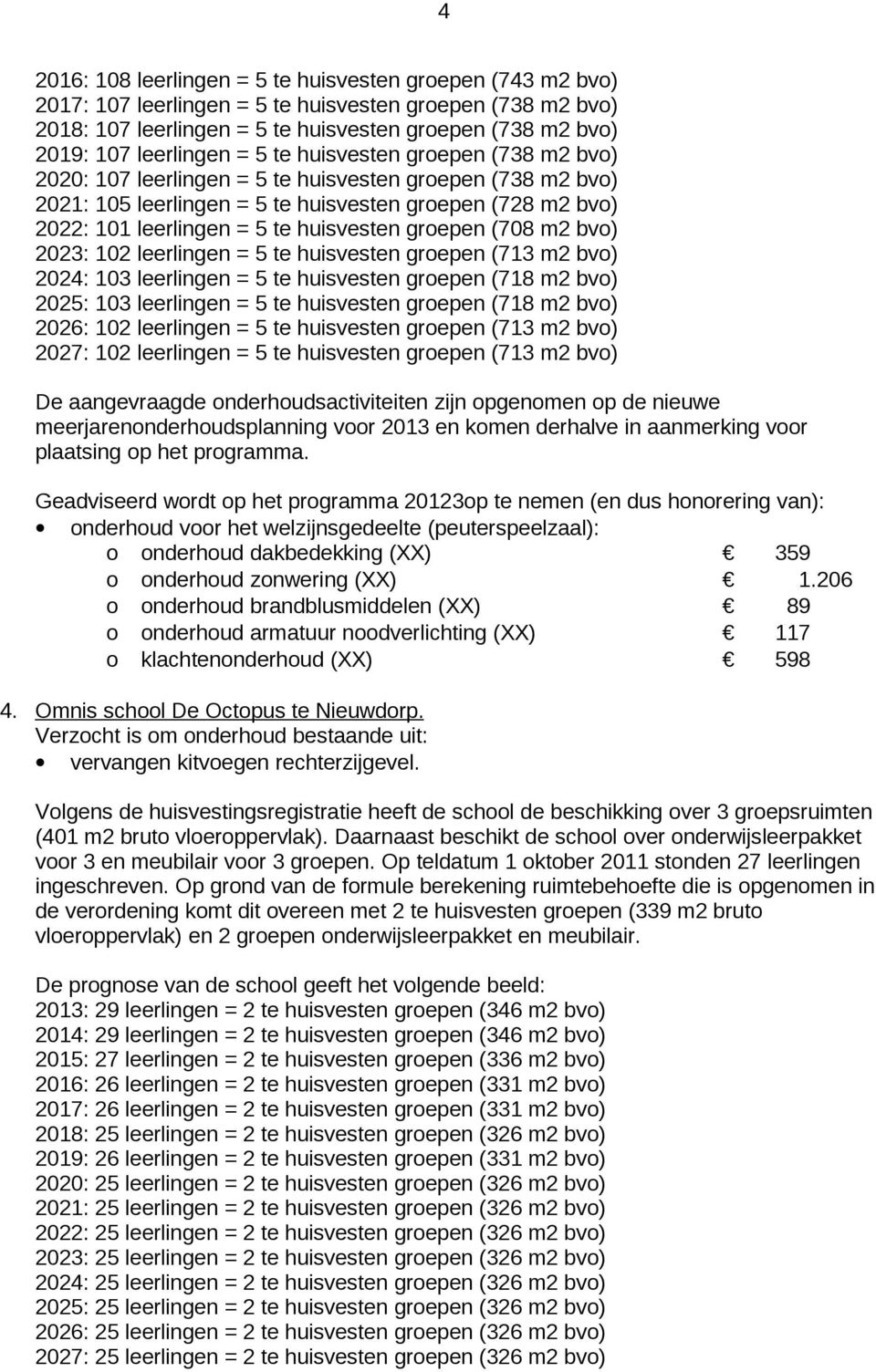 huisvesten groepen (708 m2 bvo) 2023: 102 leerlingen = 5 te huisvesten groepen (713 m2 bvo) 2024: 103 leerlingen = 5 te huisvesten groepen (718 m2 bvo) 2025: 103 leerlingen = 5 te huisvesten groepen