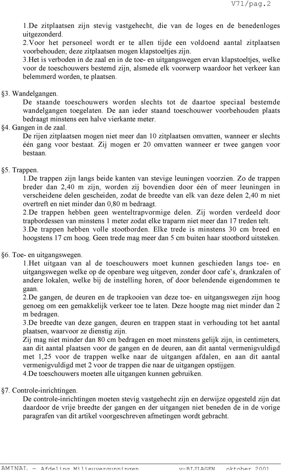 Het is verboden in de zaal en in de toe- en uitgangswegen ervan klapstoeltjes, welke voor de toeschouwers bestemd zijn, alsmede elk voorwerp waardoor het verkeer kan belemmerd worden, te plaatsen. 3.