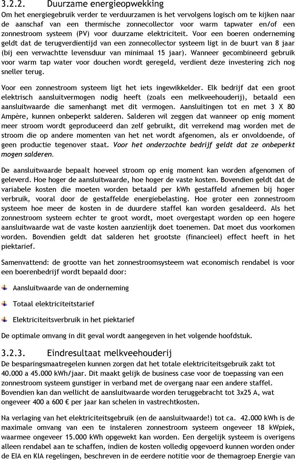 Voor een boeren onderneming geldt dat de terugverdientijd van een zonnecollector systeem ligt in de buurt van 8 jaar (bij een verwachtte levensduur van minimaal 15 jaar).