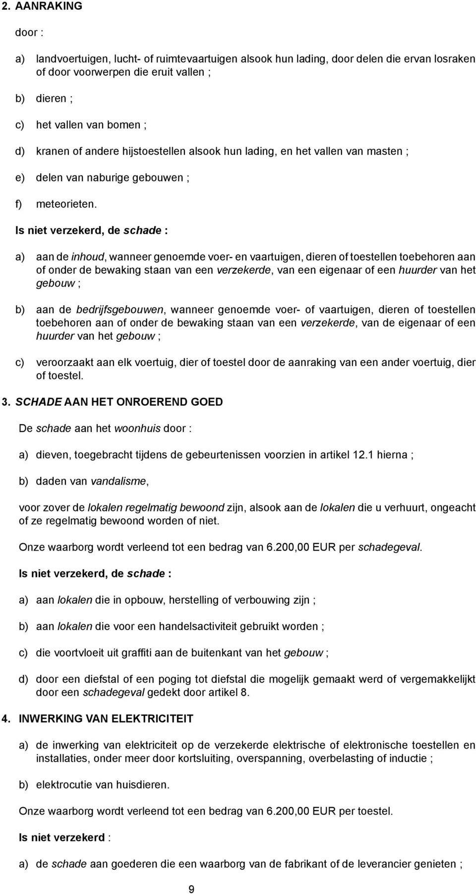 Is niet verzekerd, de schade : a) aan de inhoud, wanneer genoemde voer- en vaartuigen, dieren of toestellen toebehoren aan of onder de bewaking staan van een verzekerde, van een eigenaar of een