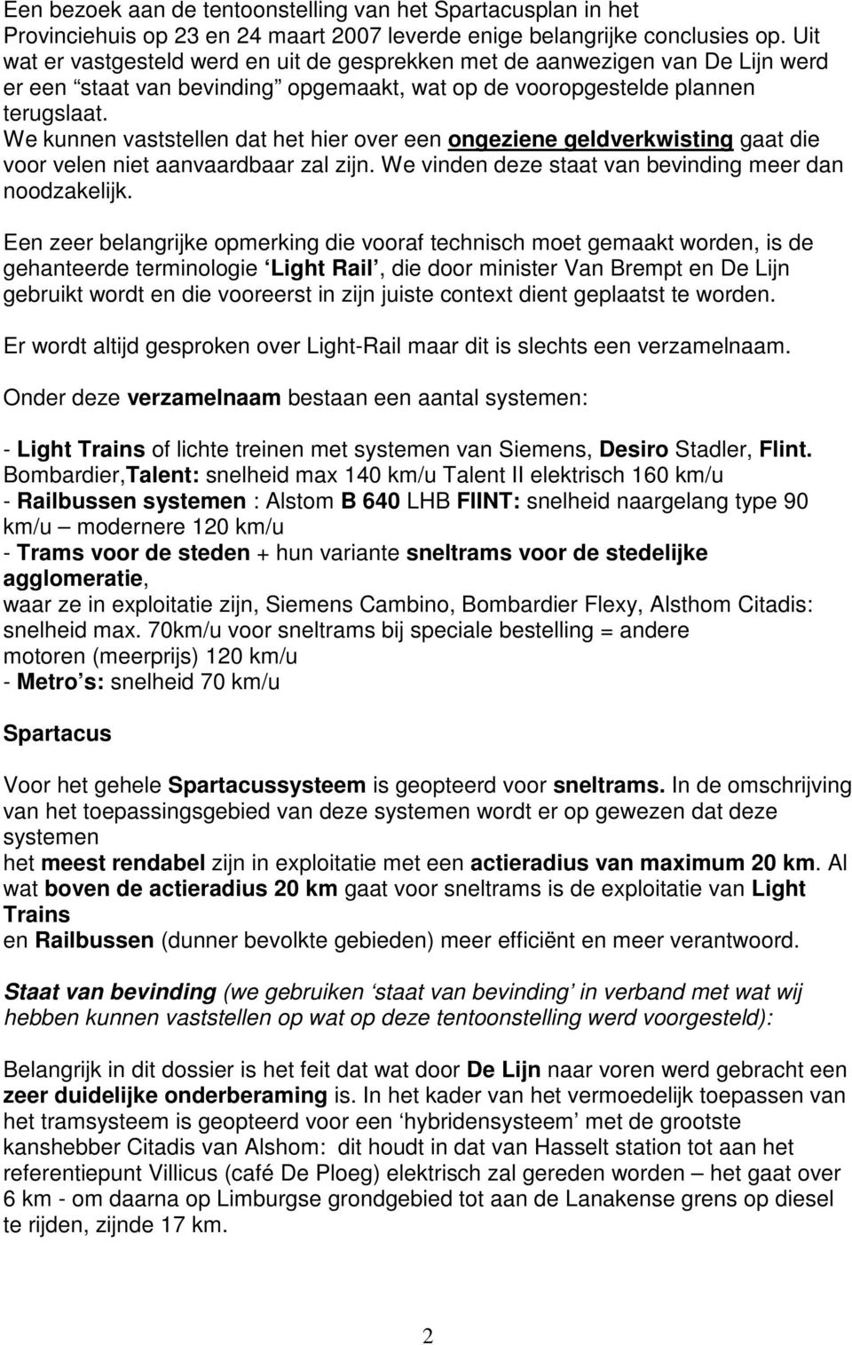 We kunnen vaststellen dat het hier over een ongeziene geldverkwisting gaat die voor velen niet aanvaardbaar zal zijn. We vinden deze staat van bevinding meer dan noodzakelijk.