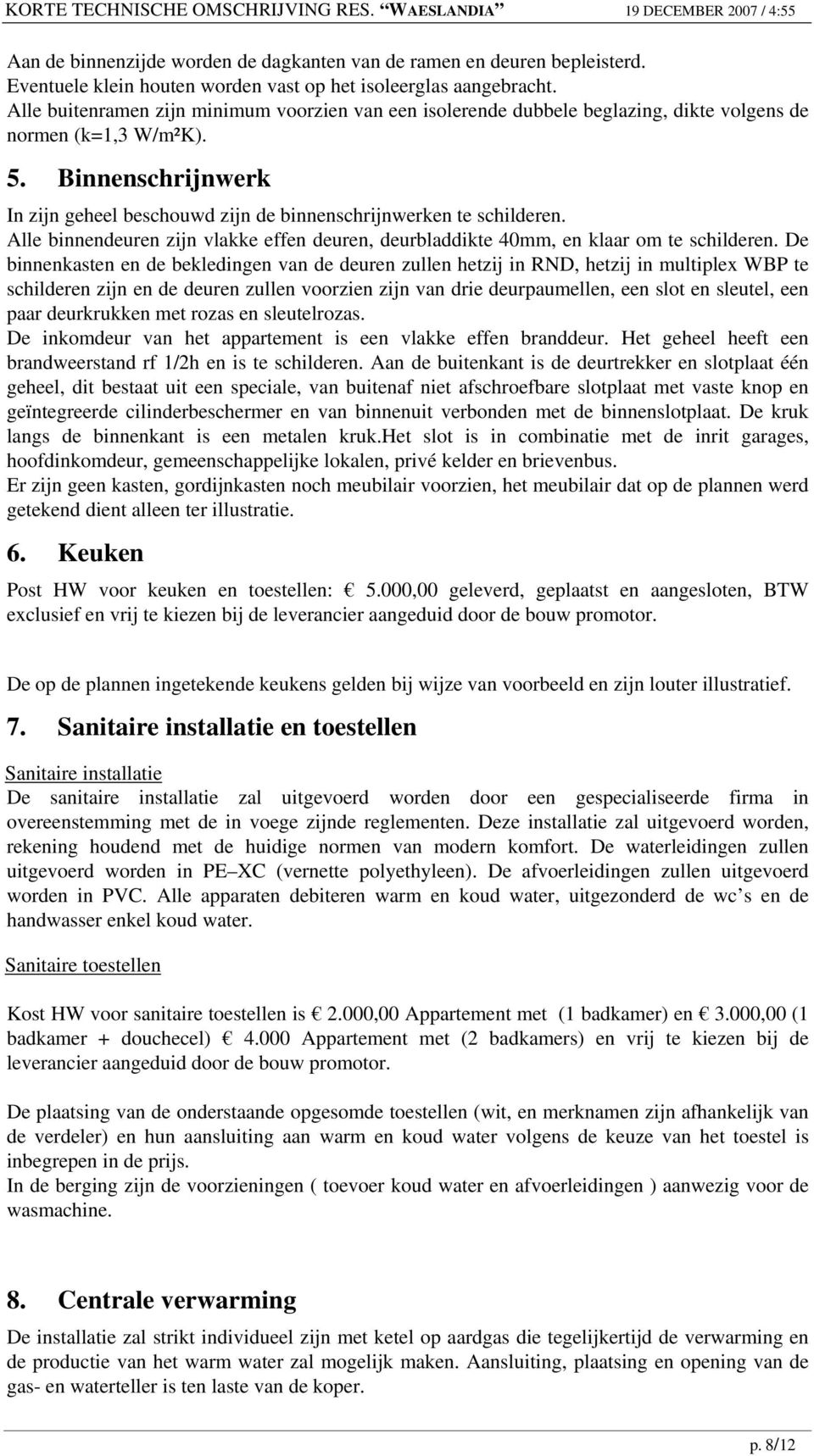 Binnenschrijnwerk In zijn geheel beschouwd zijn de binnenschrijnwerken te schilderen. Alle binnendeuren zijn vlakke effen deuren, deurbladdikte 40mm, en klaar om te schilderen.