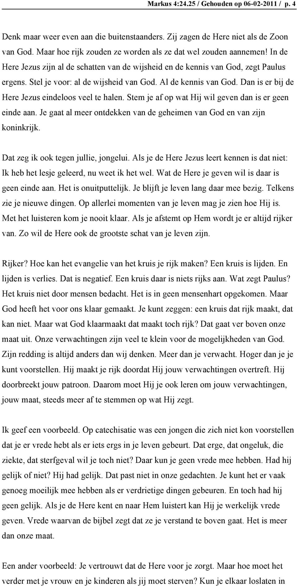 Dan is er bij de Here Jezus eindeloos veel te halen. Stem je af op wat Hij wil geven dan is er geen einde aan. Je gaat al meer ontdekken van de geheimen van God en van zijn koninkrijk.