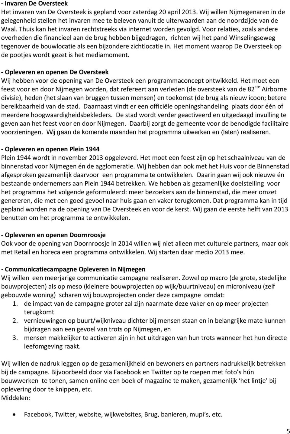 Voor relaties, zoals andere overheden die financieel aan de brug hebben bijgedragen, richten wij het pand Winselingseweg tegenover de bouwlocatie als een bijzondere zichtlocatie in.