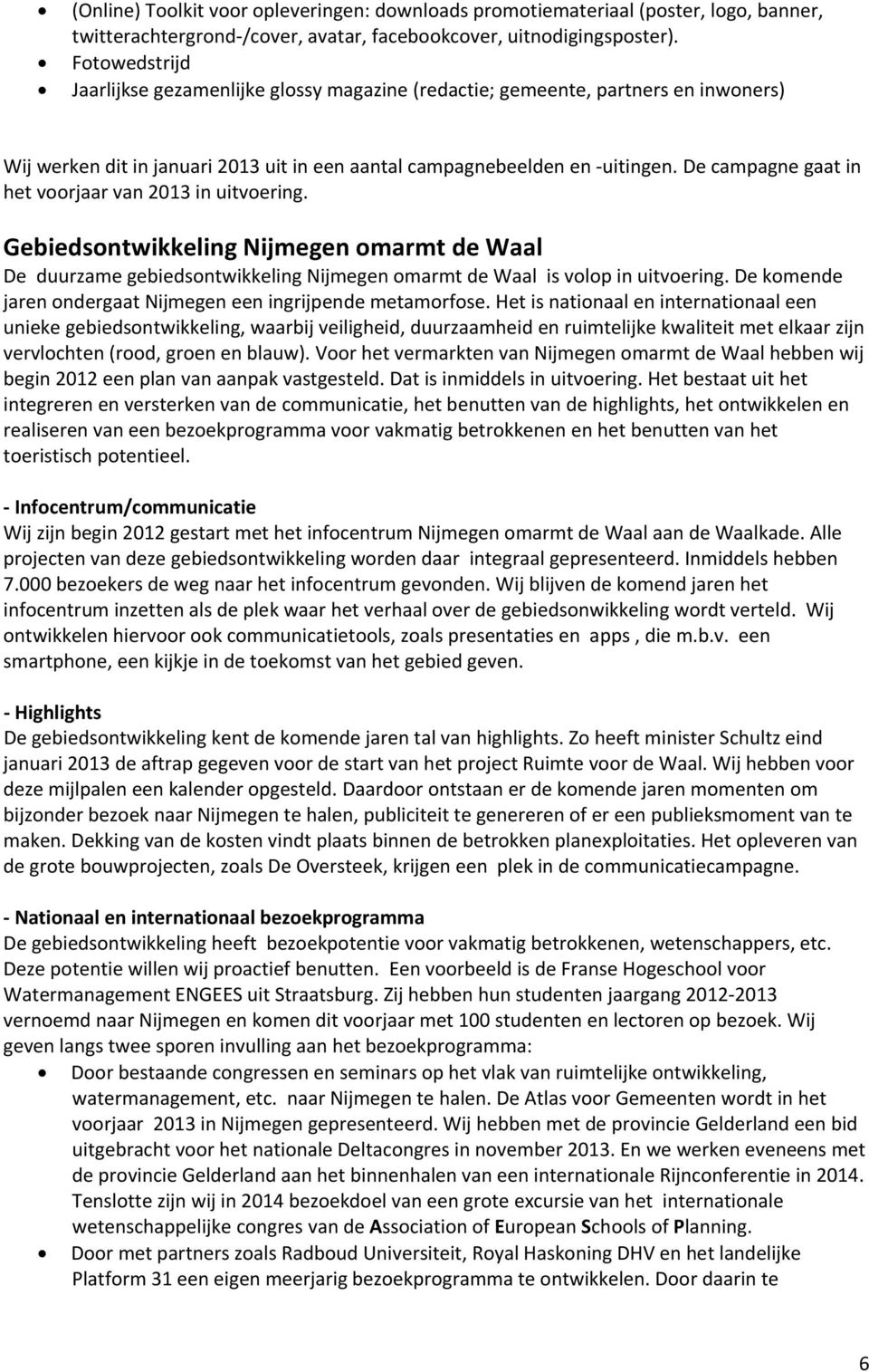 De campagne gaat in het voorjaar van 2013 in uitvoering. Gebiedsontwikkeling Nijmegen omarmt de Waal De duurzame gebiedsontwikkeling Nijmegen omarmt de Waal is volop in uitvoering.