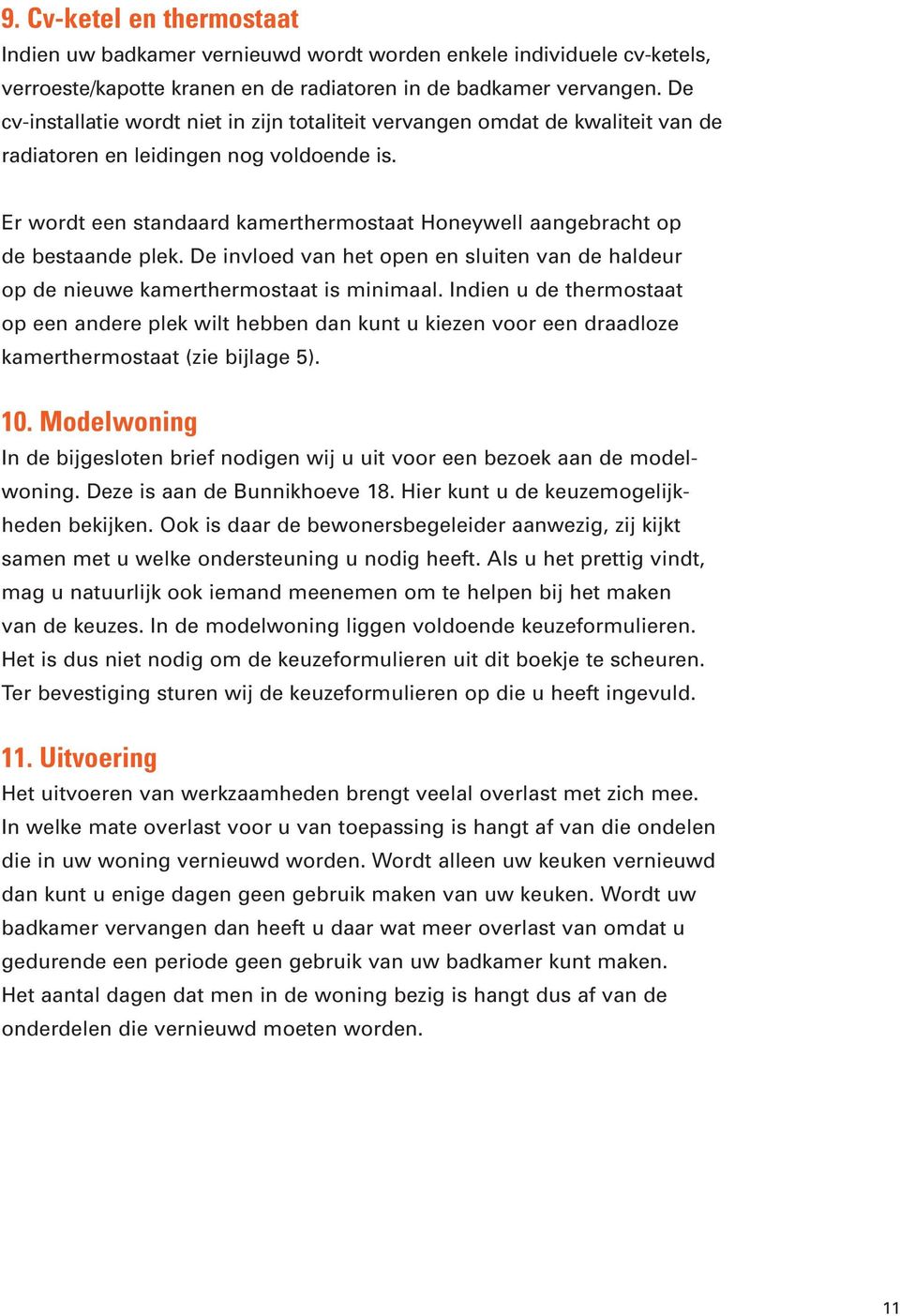 Er wordt een standaard kamerthermostaat Honeywell aangebracht op de bestaande plek. De invloed van het open en sluiten van de haldeur op de nieuwe kamerthermostaat is minimaal.