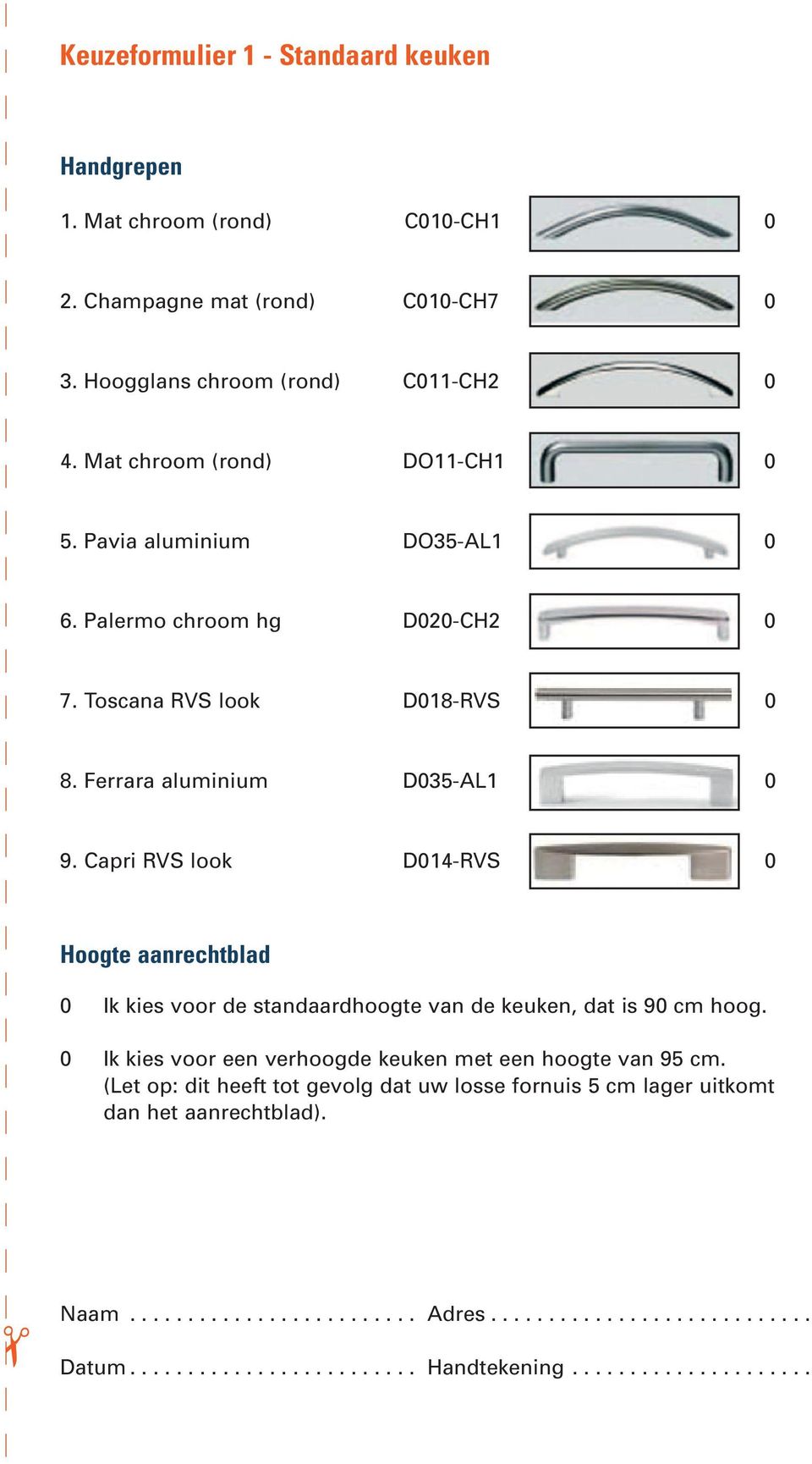 Capri RVS look D014-RVS 0 Hoogte aanrechtblad 0 Ik kies voor de standaardhoogte van de keuken, dat is 90 cm hoog. 0 Ik kies voor een verhoogde keuken met een hoogte van 95 cm.