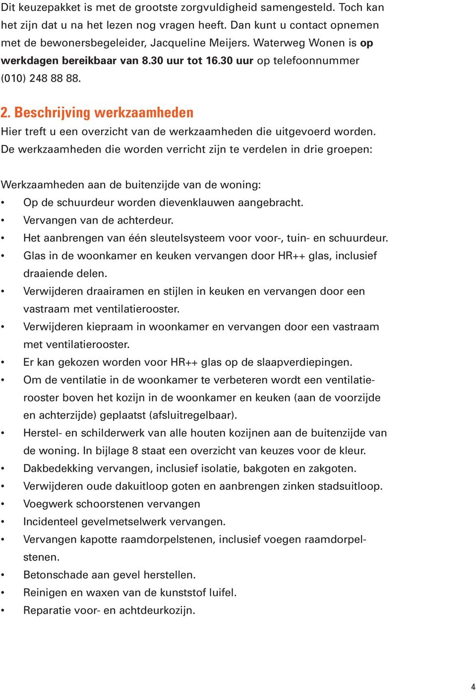 De werkzaamheden die worden verricht zijn te verdelen in drie groepen: Werkzaamheden aan de buitenzijde van de woning: Op de schuurdeur worden dievenklauwen aangebracht. Vervangen van de achterdeur.