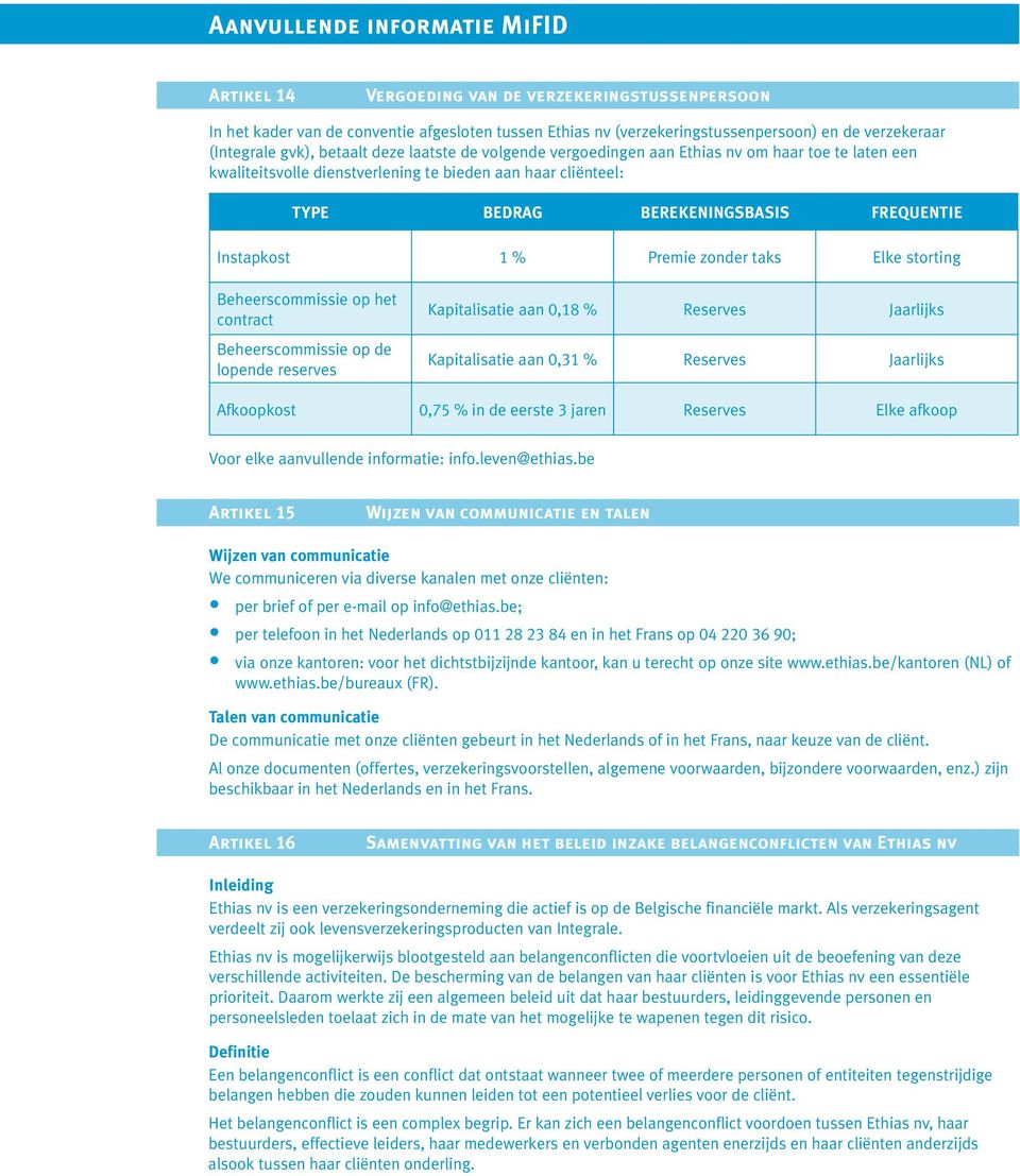 Instapkost 1 % Premie zonder taks Elke storting Beheerscommissie op het contract Beheerscommissie op de lopende reserves Kapitalisatie aan 0,18 % Reserves Jaarlijks Kapitalisatie aan 0,31 % Reserves