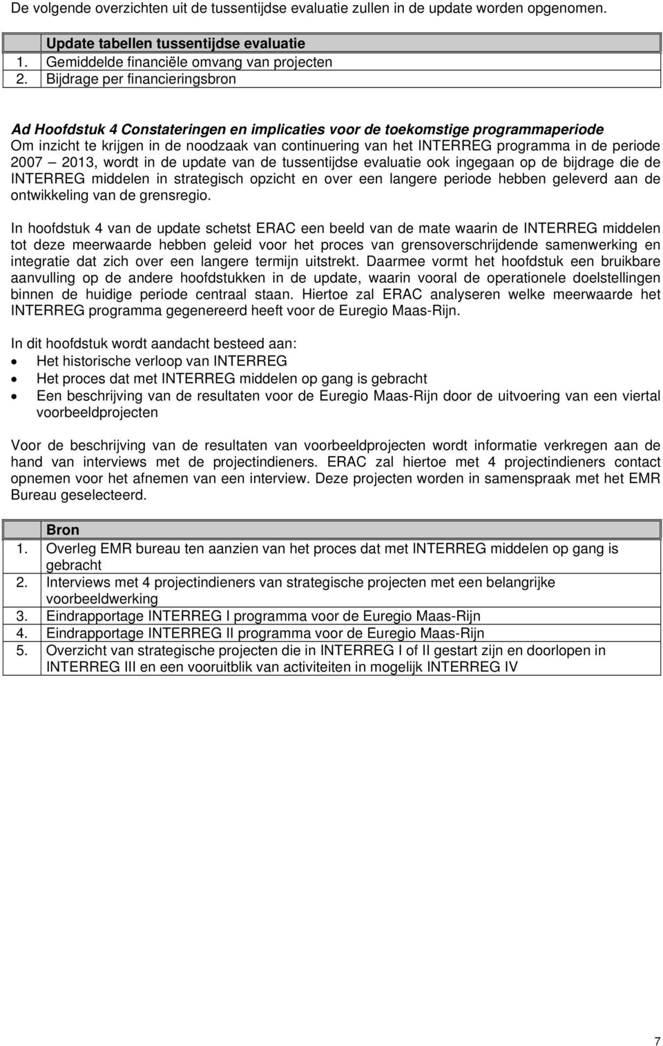 periode 2007 2013, wordt in de update van de tussentijdse evaluatie ook ingegaan op de bijdrage die de INTERREG middelen in strategisch opzicht en over een langere periode hebben geleverd aan de