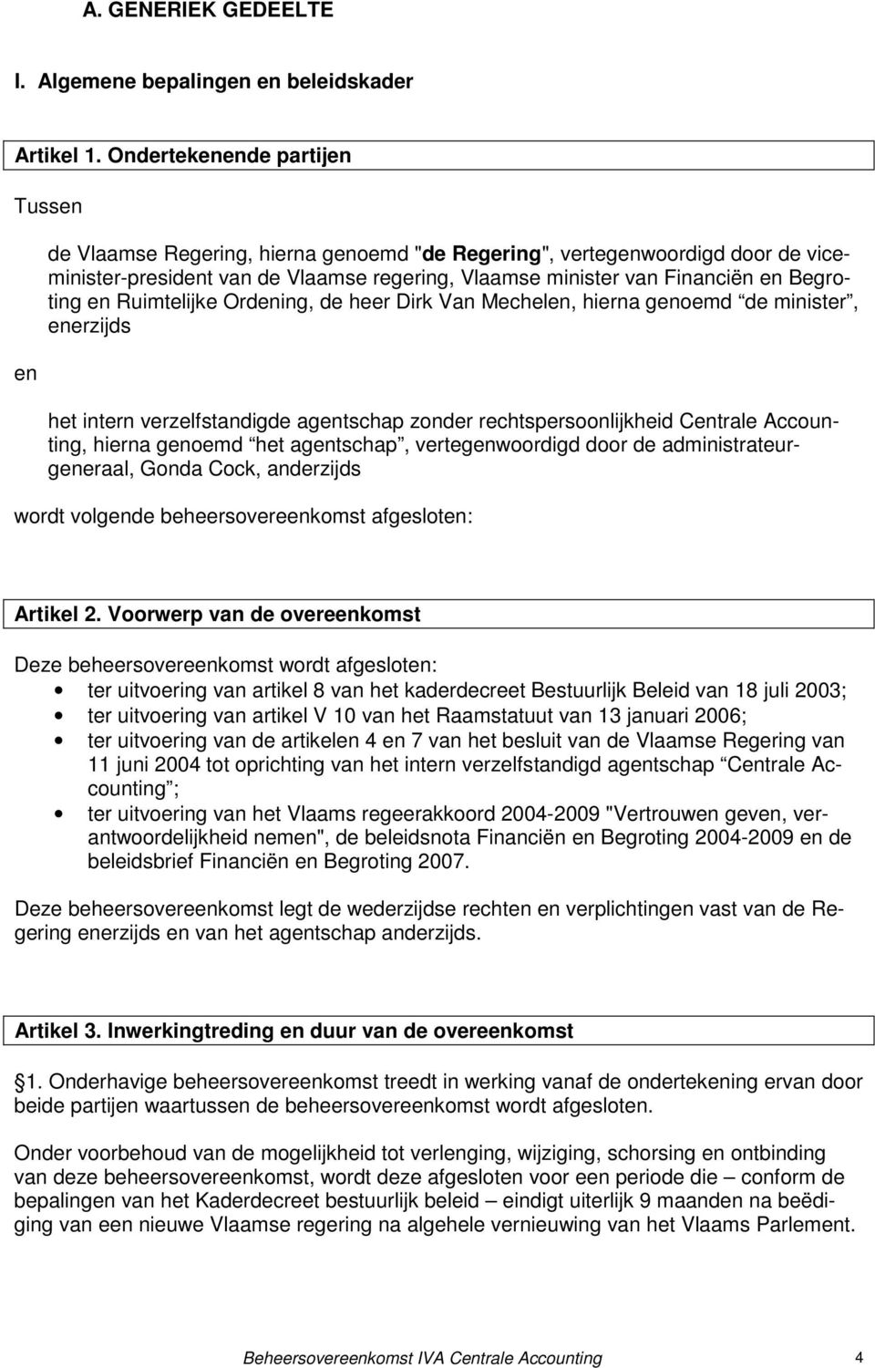 Begroting en Ruimtelijke Ordening, de heer Dirk Van Mechelen, hierna genoemd de minister, enerzijds het intern verzelfstandigde agentschap zonder rechtspersoonlijkheid Centrale Accounting, hierna