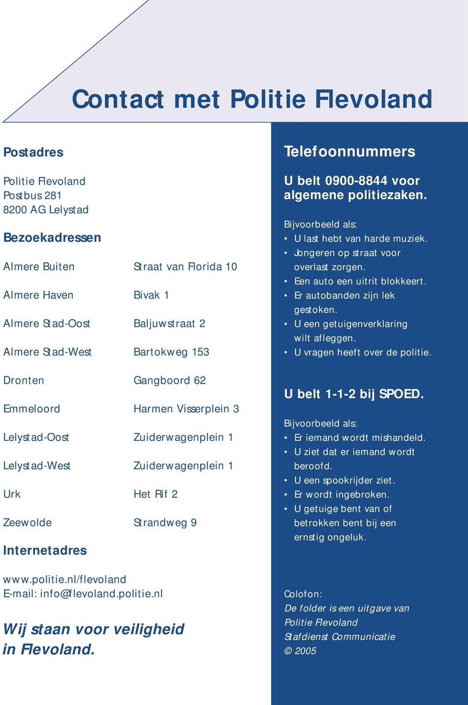 politie.nl/flevoland E-mail: info@flevoland.politie.nl Wij staan voor veiligheid in Flevoland. Telefoonnummers U belt 0900-8844 voor algemene politiezaken.