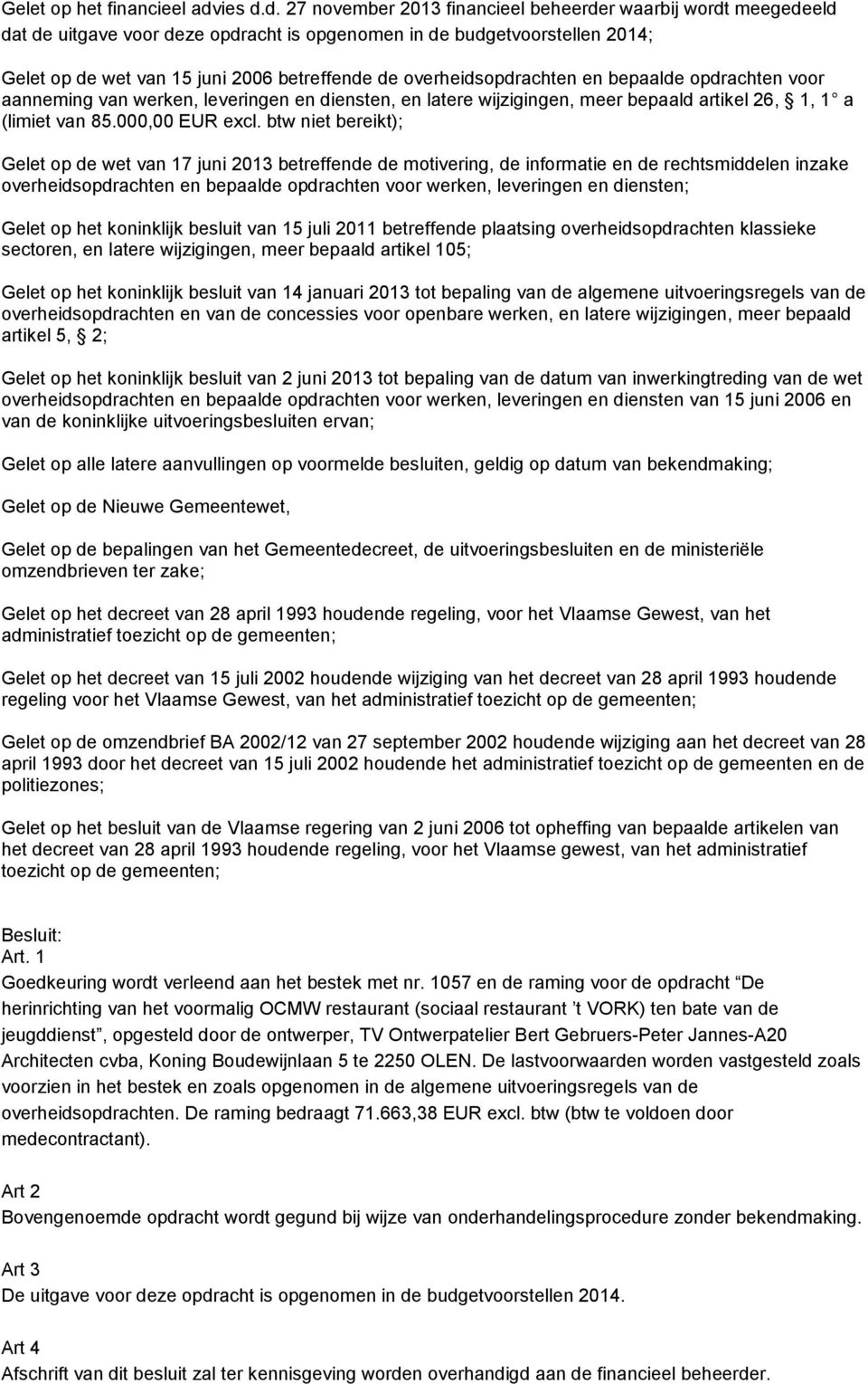 d. 27 november 2013 financieel beheerder waarbij wordt meegedeeld dat de uitgave voor deze opdracht is opgenomen in de budgetvoorstellen 2014; Gelet op de wet van 15 juni 2006 betreffende de