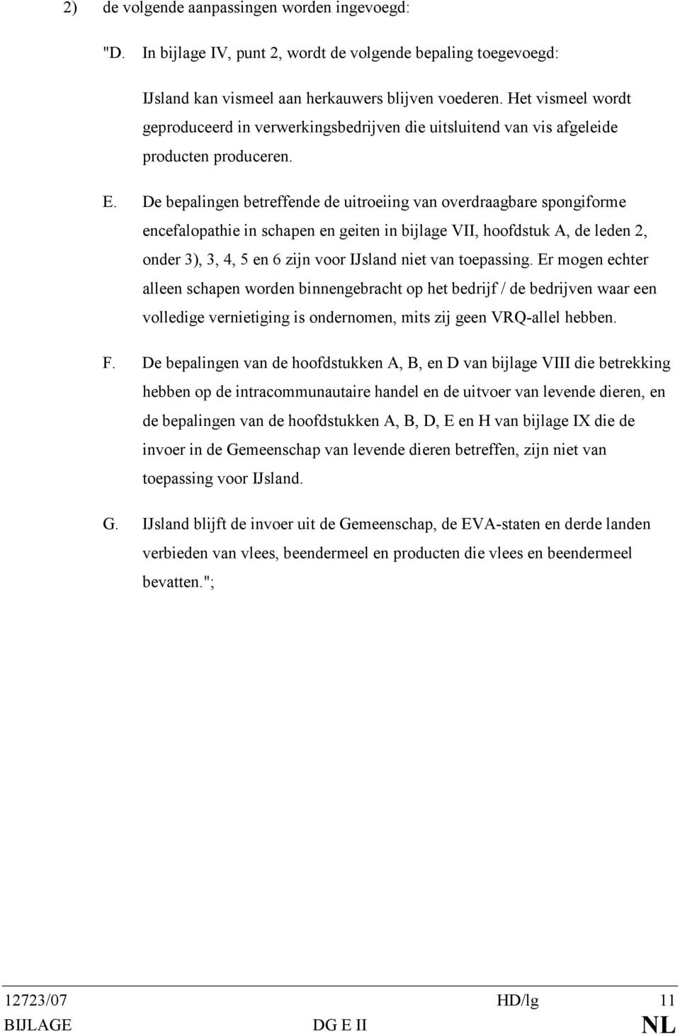 De bepalingen betreffende de uitroeiing van overdraagbare spongiforme encefalopathie in schapen en geiten in bijlage VII, hoofdstuk A, de leden 2, onder 3), 3, 4, 5 en 6 zijn voor IJsland niet van