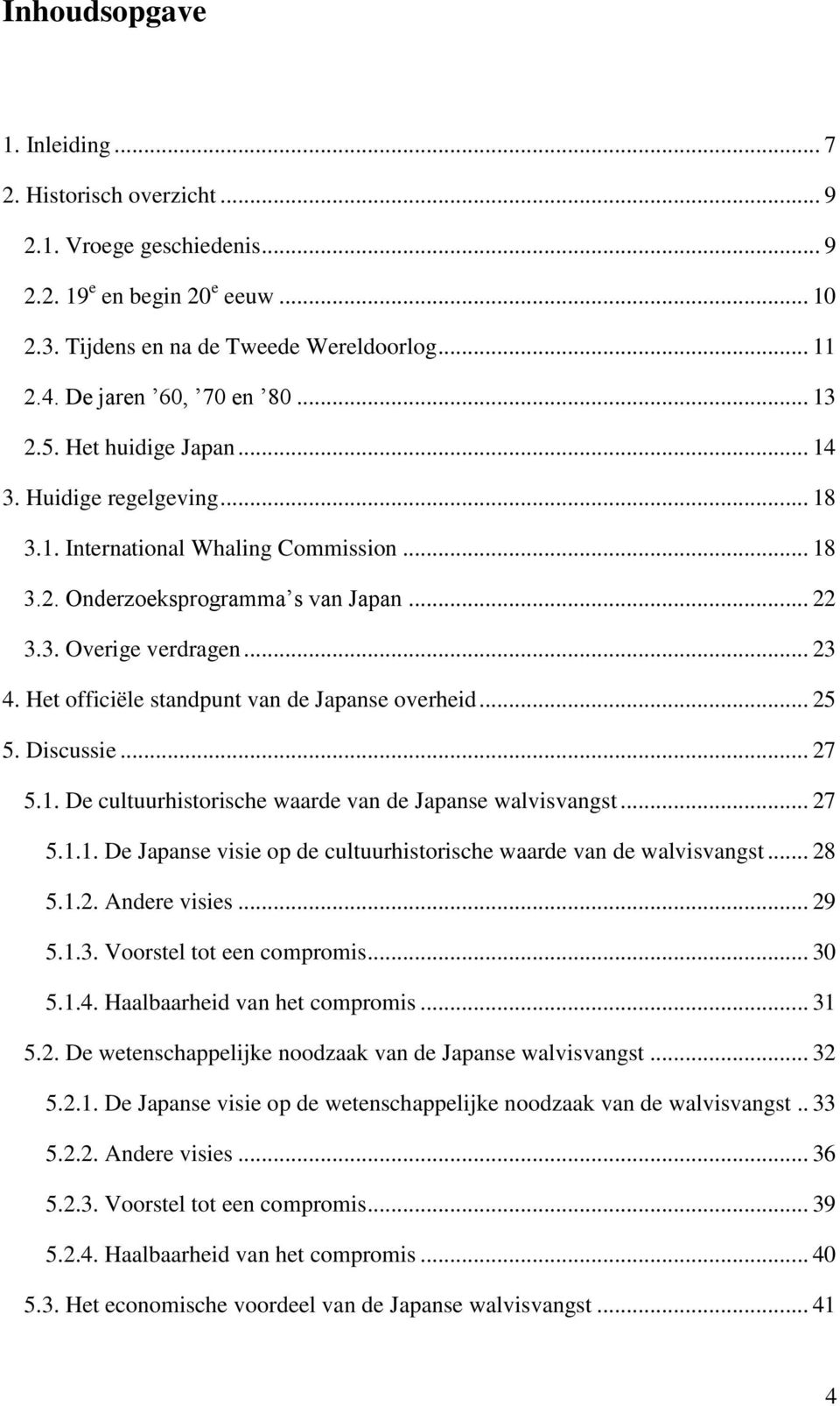 .. 23 4. Het officiële standpunt van de Japanse overheid... 25 5. Discussie... 27 5.1. De cultuurhistorische waarde van de Japanse walvisvangst... 27 5.1.1. De Japanse visie op de cultuurhistorische waarde van de walvisvangst.