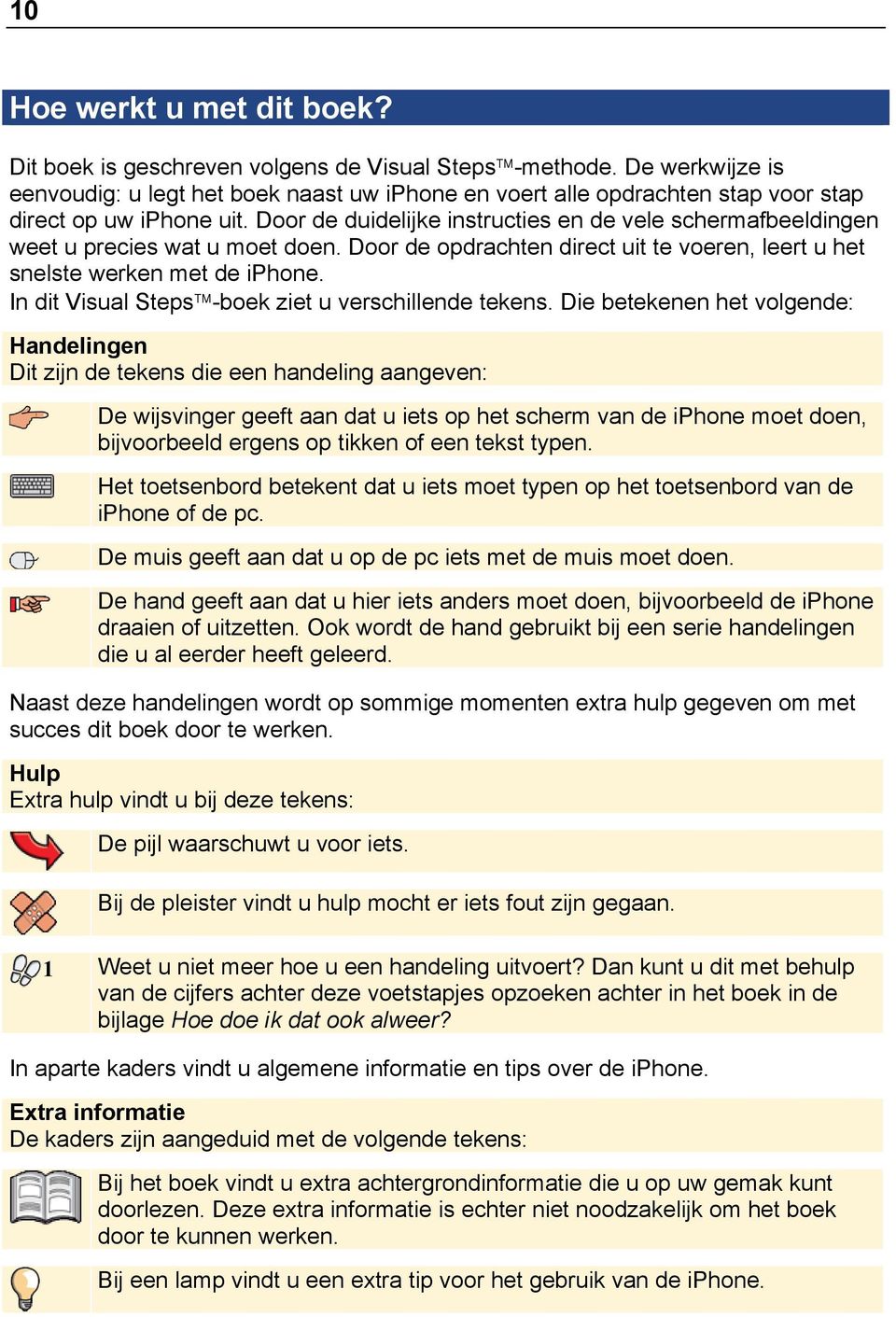 Door de duidelijke instructies en de vele schermafbeeldingen weet u precies wat u moet doen. Door de opdrachten direct uit te voeren, leert u het snelste werken met de iphone.