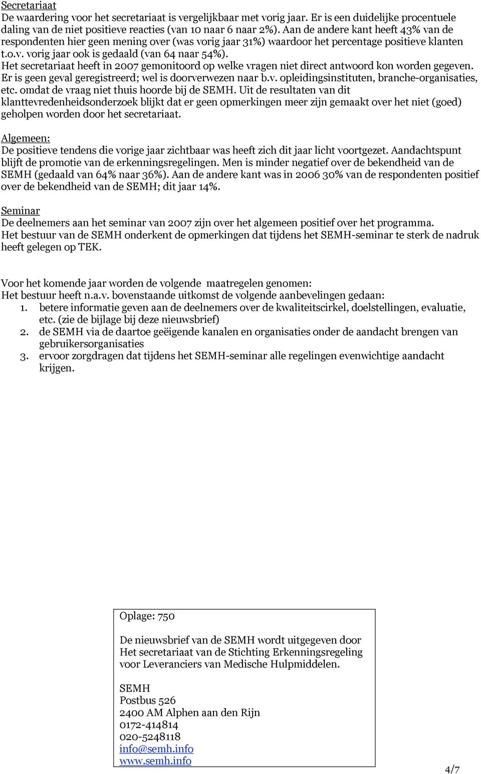 Het secretariaat heeft in 2007 gemonitoord op welke vragen niet direct antwoord kon worden gegeven. Er is geen geval geregistreerd; wel is doorverwezen naar b.v. opleidingsinstituten, branche-organisaties, etc.