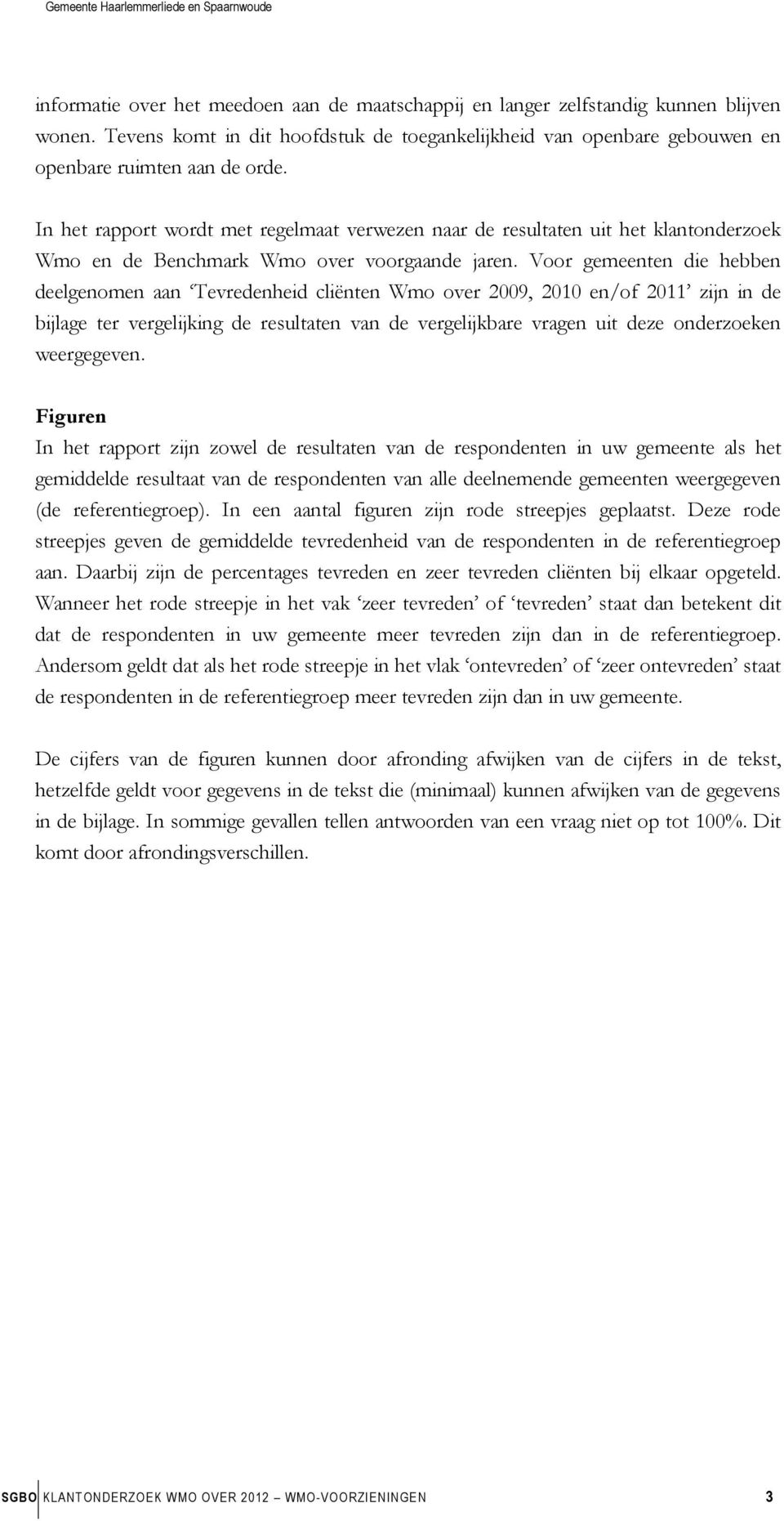 Voor gemeenten die hebben deelgenomen aan Tevredenheid cliënten Wmo over 2009, 2010 en/of 2011 zijn in de bijlage ter vergelijking de resultaten van de vergelijkbare vragen uit deze onderzoeken