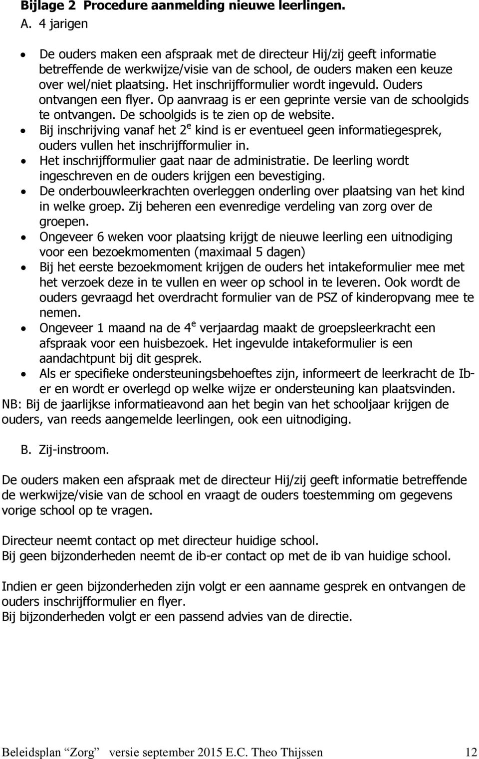 Het inschrijfformulier wordt ingevuld. Ouders ontvangen een flyer. Op aanvraag is er een geprinte versie van de schoolgids te ontvangen. De schoolgids is te zien op de website.