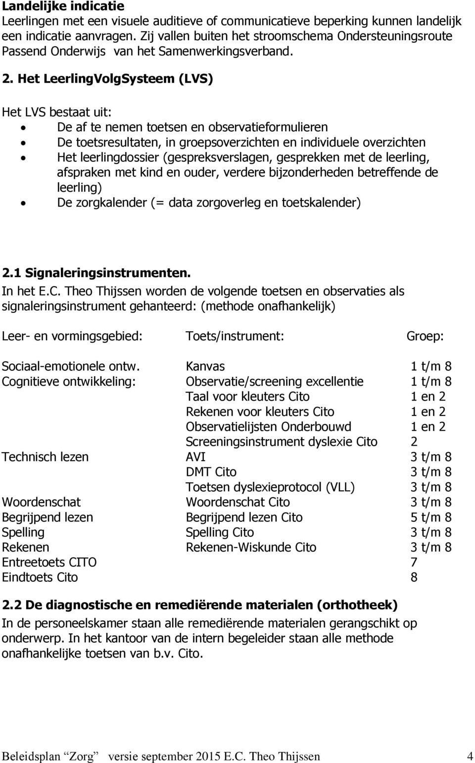 Het LeerlingVolgSysteem (LVS) Het LVS bestaat uit: De af te nemen toetsen en observatieformulieren De toetsresultaten, in groepsoverzichten en individuele overzichten Het leerlingdossier