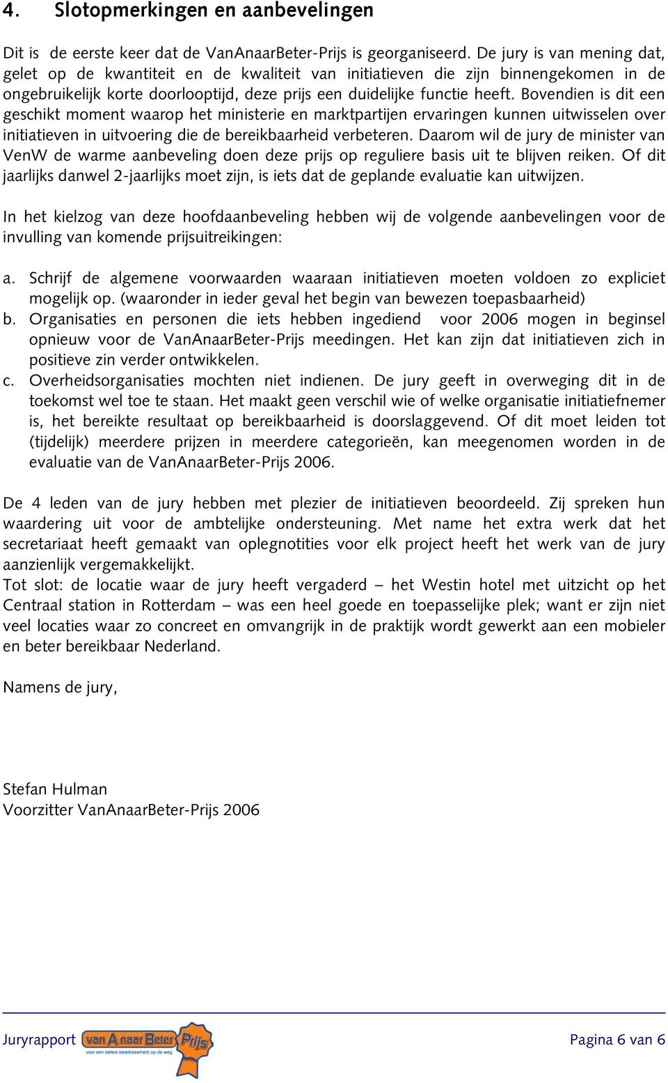 Bovendien is dit een geschikt moment waarop het ministerie en marktpartijen ervaringen kunnen uitwisselen over initiatieven in uitvoering die de bereikbaarheid verbeteren.